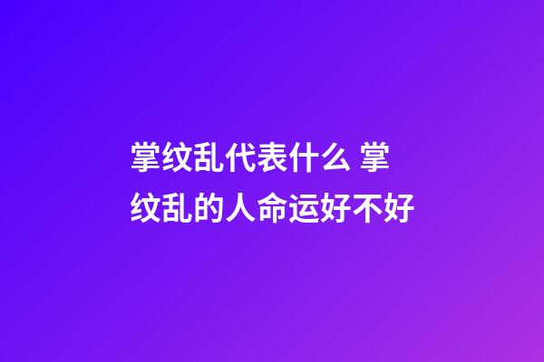 掌纹乱代表什么 掌纹乱的人命运好不好